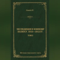 Роберт Фалкон Скотт. Экспедиция к Южному полюсу. 1910–1912 гг. Том 2
