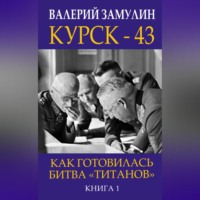 . Курск-43. Как готовилась битва «титанов». Книга 1