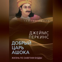 Джеймс Перкинс. Добрый царь Ашока. Жизнь по заветам Будды
