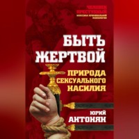 Ю. М. Антонян. Быть жертвой. Природа сексуального насилия