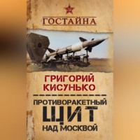 Григорий Кисунько. Противоракетный щит над Москвой. История создания системы ПРО