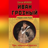 Сергей Кремлев. Иван Грозный. Царь, отвергнутый царизмом