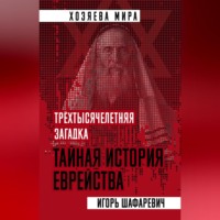 Игорь Шафаревич. Трехтысячелетняя загадка. Тайная история еврейства