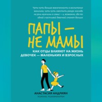 Анастасия Андриян. Папы – не мамы. Как отцы влияют на жизнь девочек – маленьких и взрослых