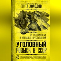 . Уголовный розыск в СССР. 35 резонансных и кровавых преступлений
