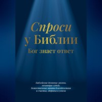 Библия. Спроси у Библии. Бог знает ответ: библейские духовные законы, меняющие судьбу: божественные законы благоденствия и счастья, здоровья и успеха