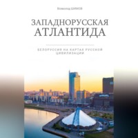 Всеволод Шимов. Западнорусская Атлантида. Белоруссия на картах Русской цивилизации