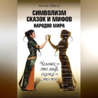 Анна Бену. Символизм сказок и мифов народов мира. Человек – это миф, сказка – это ты