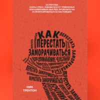 . Как перестать заморачиваться. 23 способа снять стресс, избавиться от тревожных или навязчивых мыслей, прояснить ум и сфокусироваться на настоящем