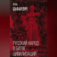 Игорь Шафаревич. Русский народ в битве цивилизаций