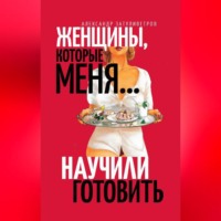 Александр Затуливетров. Женщины, которые меня… научили готовить