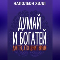 Наполеон Хилл. Думай и богатей. Для тех, кто ценит время