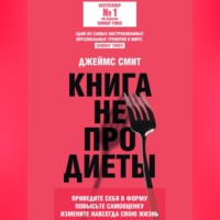 Джеймс Смит. Книга не про диеты. Приведите себя в форму, повысьте самооценку, измените навсегда свою жизнь