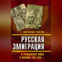 Константин Семенов. Русская эмиграция и гражданская война в Испании 1936–1939 гг.