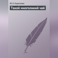 Ю. Е. Короткова. Такой многоликий чай