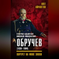 Олег Айрапетов. Генерал-адъютант Николай Николаевич Обручев (1830–1904). Портрет на фоне эпохи