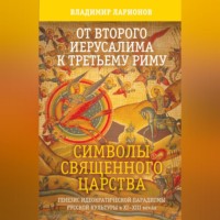 Владимир Ларионов. От Второго Иерусалима к Третьему Риму. Символы Священного Царства. Генезис идеократической парадигмы русской культуры в XI–XIII веках.