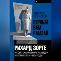 Михаил Алексеев. «Верный Вам Рамзай». Книга 1. Рихард Зорге и советская военная разведка в Японии 1933-1938 годы