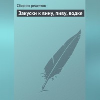 Сборник кулинарных рецептов. Закуски к вину, пиву, водке