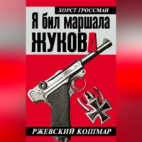 Хорст Гроссман. Я бил маршала Жукова. Ржевский кошмар
