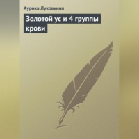 Аурика Луковкина. Золотой ус и 4 группы крови