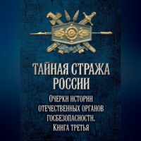 Коллектив авторов. Тайная стража России. Очерки истории отечественных органов госбезопасности. Книга 3