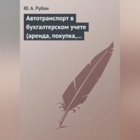 Ю. А. Рубан. Автотранспорт в бухгалтерском учете (аренда, покупка, наем сотрудников). Практическое пособие