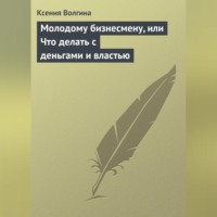 Ксения Волгина. Молодому бизнесмену, или Что делать с деньгами и властью