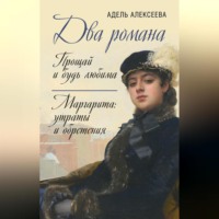 Адель Алексеева. Два романа: Прощай и будь любима. Маргарита: утраты и обретения