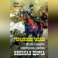 Иван Никитчук. Украинский Чапаев. Жизнь и смерть легендарного комдива Николая Щорса