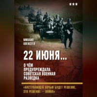 Михаил Алексеев. 22 июня… О чём предупреждала советская военная разведка. «Наступающей ночью будет решение, это решение – война»