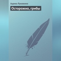 Аурика Луковкина. Осторожно, грибы