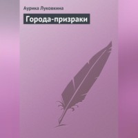Аурика Луковкина. Города-призраки