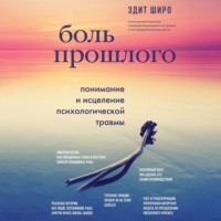 Эдит Широ. Боль прошлого. Понимание и исцеление психологической травмы