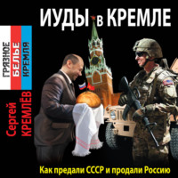 Сергей Кремлев. Иуды в Кремле. Как предали СССР и продали Россию