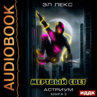 Эл Лекс. Астриум. Книга 3. Мертвый свет
