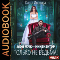 Ольга Дмитриевна Иванова. Мой муж – инквизитор, или Только не ведьма!