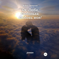 Алёна Сергеевна Петрина. Ох, Люба, Любонька, Любовь моя!