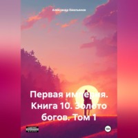 Александр Геннадьевич Емельянов. Первая империя. Книга 10. Золото богов. Том 1