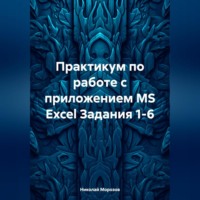 . Практикум по работе с приложением MS Excel Задания 1-6