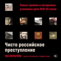 Ева Меркачёва. Чисто российское преступление: Самые громкие и загадочные уголовные дела XVIII–XX веков