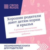 Коллектив авторов. Саммари книги «Хорошие родители дают детям корни и крылья. 4 условия воспитания самостоятельного и счастливого ребенка»