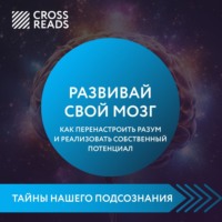 Коллектив авторов. Саммари книги «Развивай свой мозг. Как перенастроить разум и реализовать собственный потенциал»