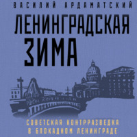 Василий Ардаматский. Ленинградская зима. Советская контрразведка в блокадном Ленинграде