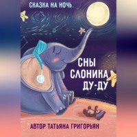 Татьяна Анатольевна Григорьян. Сны слоника Ду-ду. Сказка на ночь