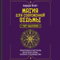 Аврора Фэйт. Магия для современной ведьмы. Практики и ритуалы женской силы. Полное руководство