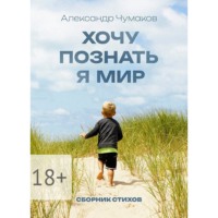 Александр Чумаков. Хочу познать я мир. Сборник стихов