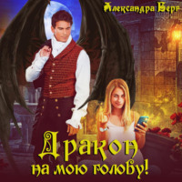 Александра Берг. Дракон на мою голову!