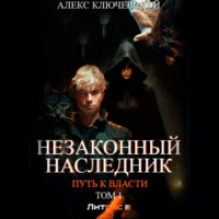 . Незаконный наследник. Путь к власти. Том 1