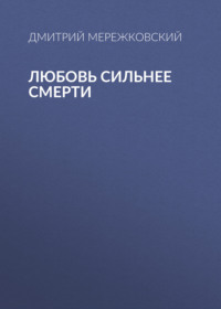 Дмитрий Мережковский. Любовь сильнее смерти